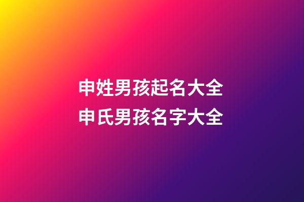 申姓男孩起名大全 申氏男孩名字大全